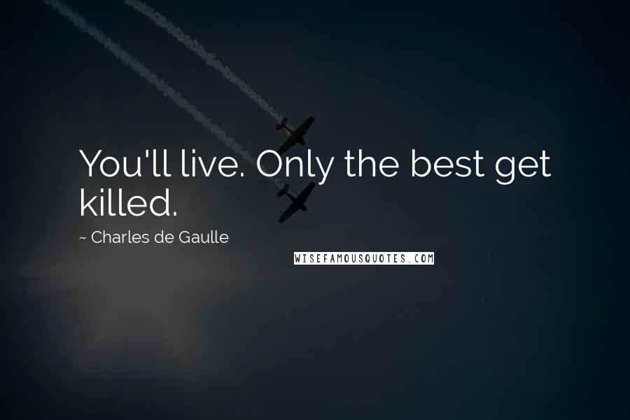 Charles De Gaulle Quotes: You'll live. Only the best get killed.