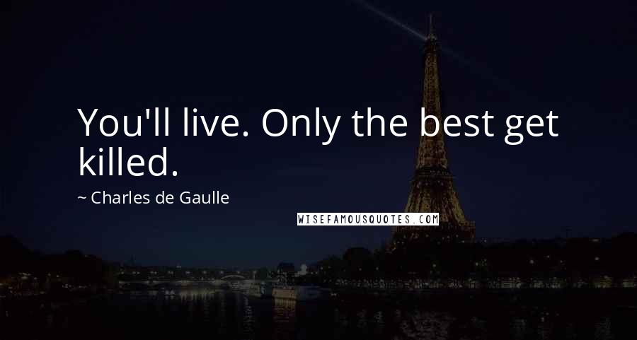 Charles De Gaulle Quotes: You'll live. Only the best get killed.