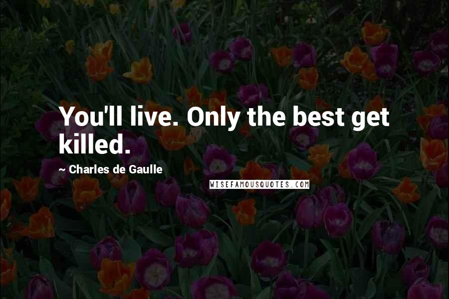 Charles De Gaulle Quotes: You'll live. Only the best get killed.