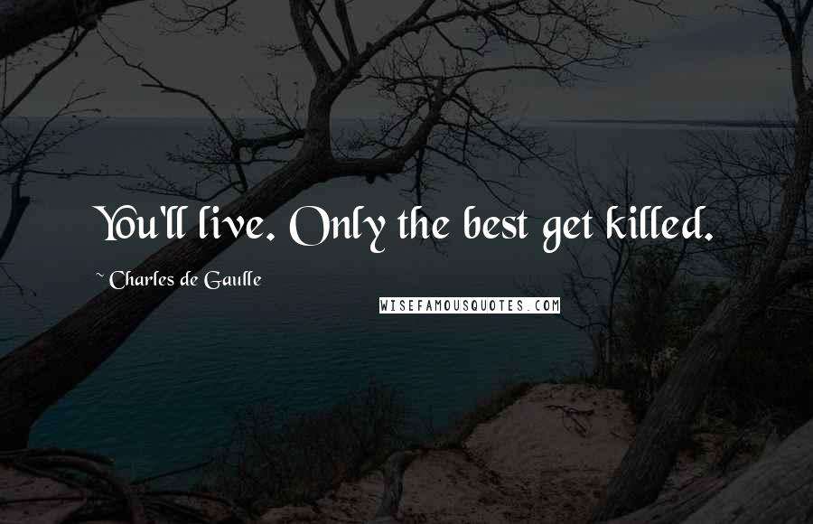 Charles De Gaulle Quotes: You'll live. Only the best get killed.