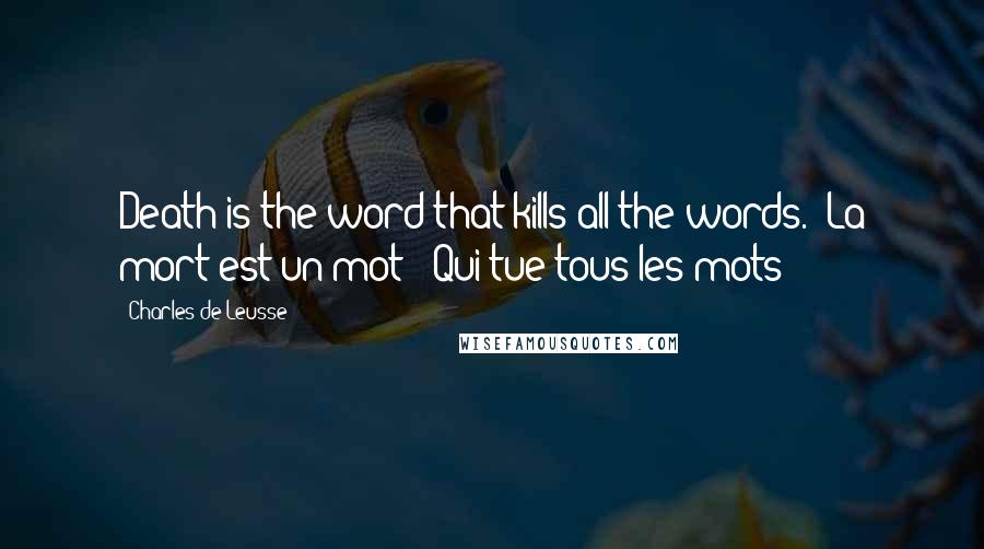 Charles De Leusse Quotes: Death is the word that kills all the words. (La mort est un mot - Qui tue tous les mots)