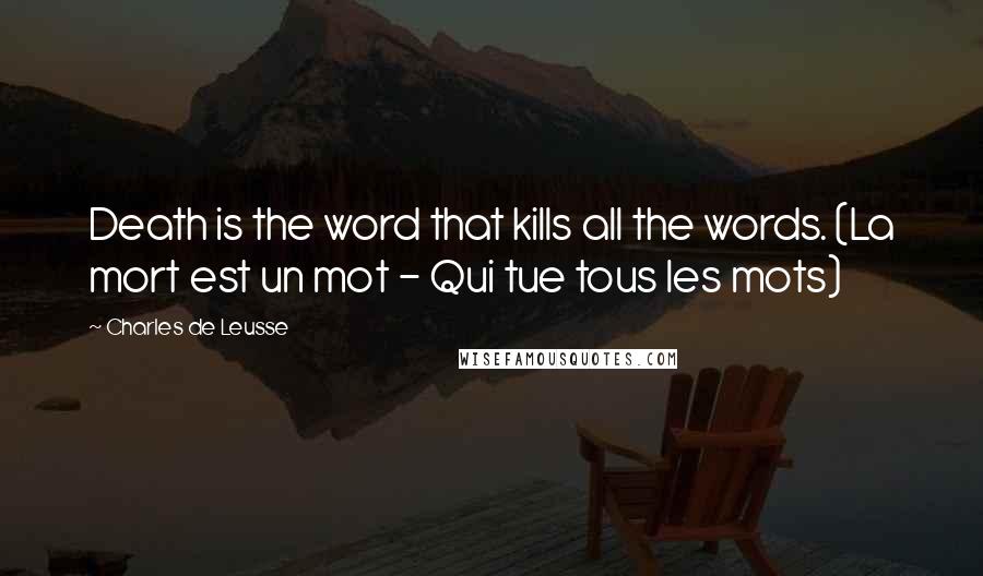 Charles De Leusse Quotes: Death is the word that kills all the words. (La mort est un mot - Qui tue tous les mots)