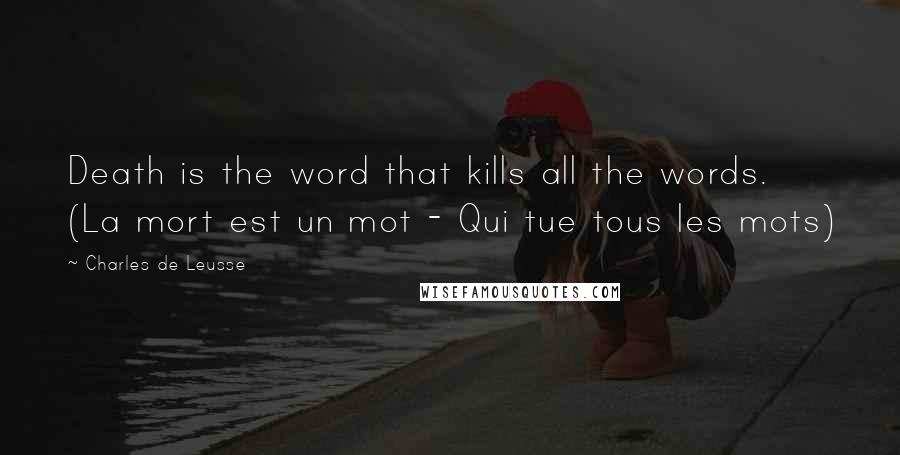Charles De Leusse Quotes: Death is the word that kills all the words. (La mort est un mot - Qui tue tous les mots)