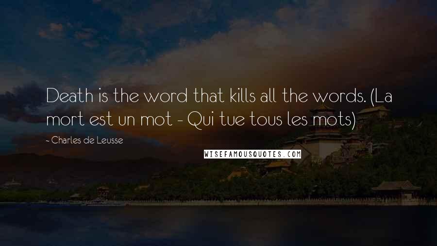 Charles De Leusse Quotes: Death is the word that kills all the words. (La mort est un mot - Qui tue tous les mots)