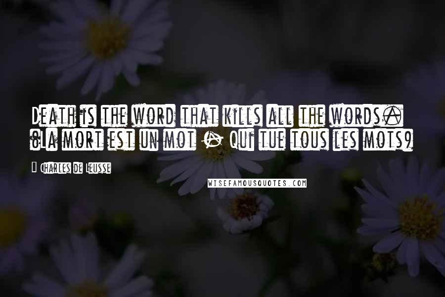 Charles De Leusse Quotes: Death is the word that kills all the words. (La mort est un mot - Qui tue tous les mots)