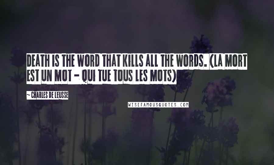 Charles De Leusse Quotes: Death is the word that kills all the words. (La mort est un mot - Qui tue tous les mots)