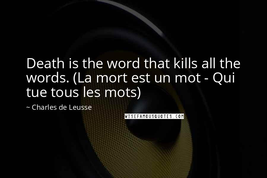 Charles De Leusse Quotes: Death is the word that kills all the words. (La mort est un mot - Qui tue tous les mots)