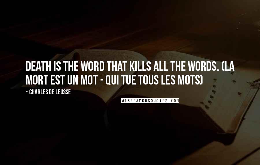 Charles De Leusse Quotes: Death is the word that kills all the words. (La mort est un mot - Qui tue tous les mots)