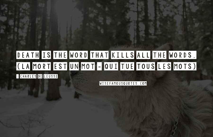 Charles De Leusse Quotes: Death is the word that kills all the words. (La mort est un mot - Qui tue tous les mots)
