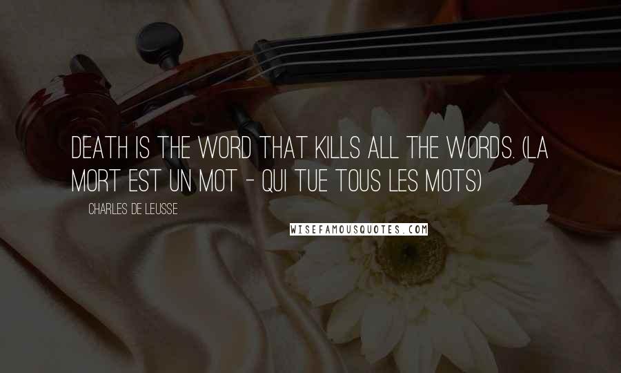 Charles De Leusse Quotes: Death is the word that kills all the words. (La mort est un mot - Qui tue tous les mots)