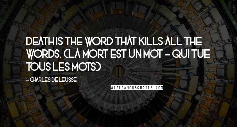 Charles De Leusse Quotes: Death is the word that kills all the words. (La mort est un mot - Qui tue tous les mots)