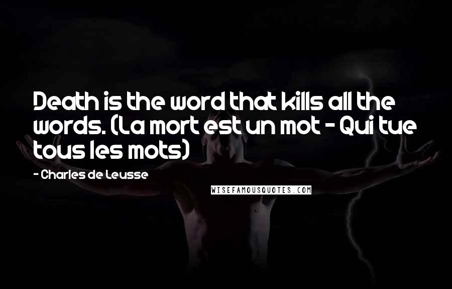 Charles De Leusse Quotes: Death is the word that kills all the words. (La mort est un mot - Qui tue tous les mots)