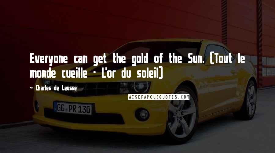 Charles De Leusse Quotes: Everyone can get the gold of the Sun. (Tout le monde cueille - L'or du soleil)