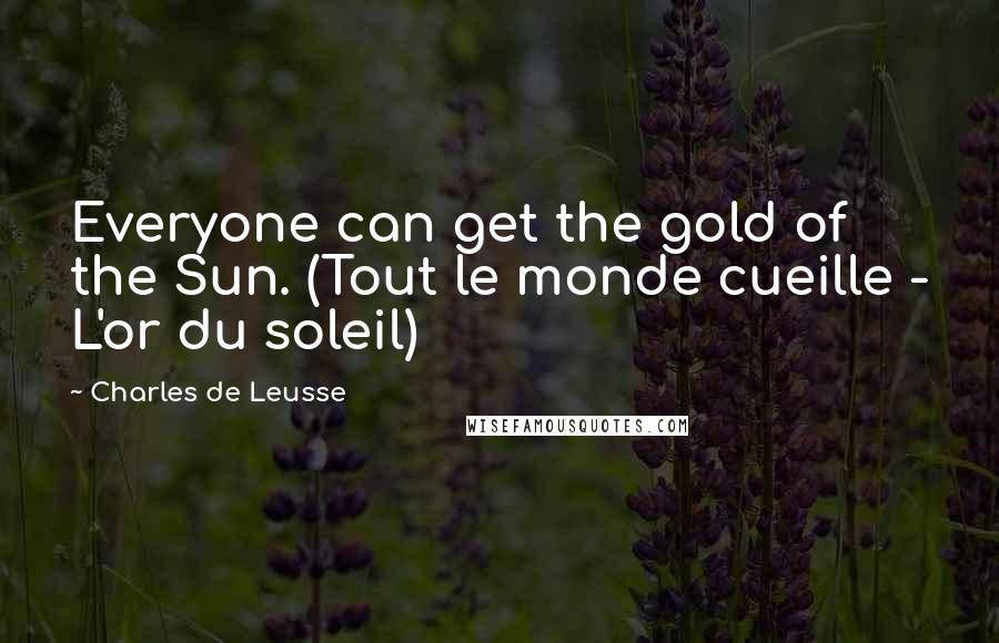 Charles De Leusse Quotes: Everyone can get the gold of the Sun. (Tout le monde cueille - L'or du soleil)