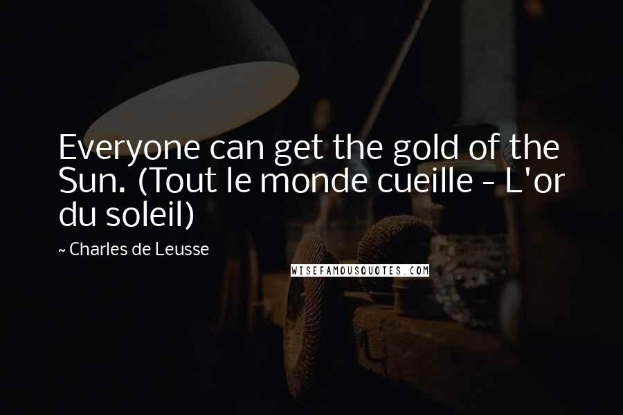 Charles De Leusse Quotes: Everyone can get the gold of the Sun. (Tout le monde cueille - L'or du soleil)