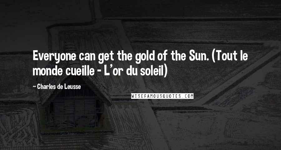 Charles De Leusse Quotes: Everyone can get the gold of the Sun. (Tout le monde cueille - L'or du soleil)