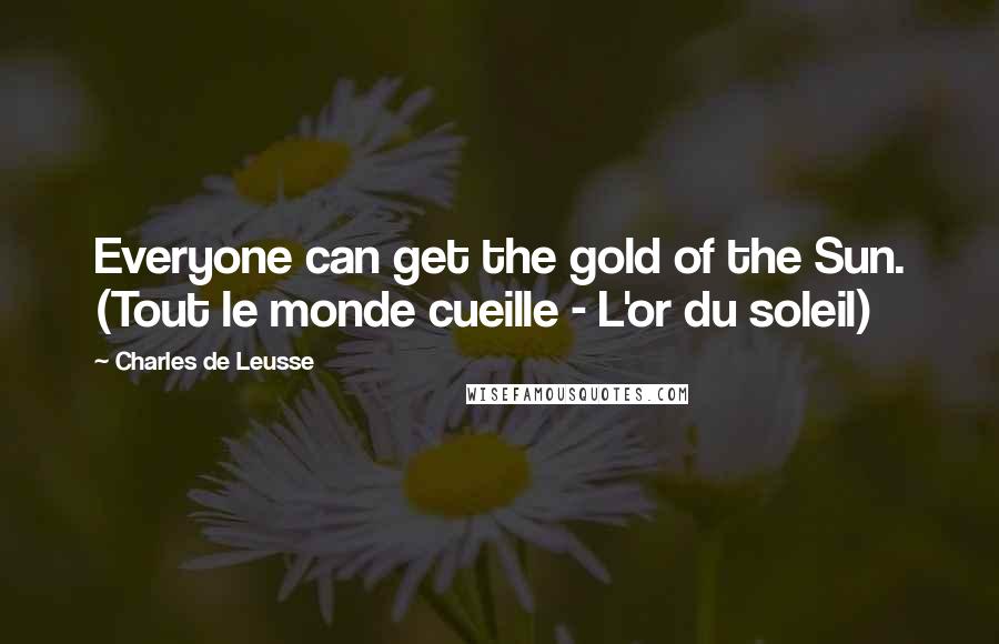 Charles De Leusse Quotes: Everyone can get the gold of the Sun. (Tout le monde cueille - L'or du soleil)