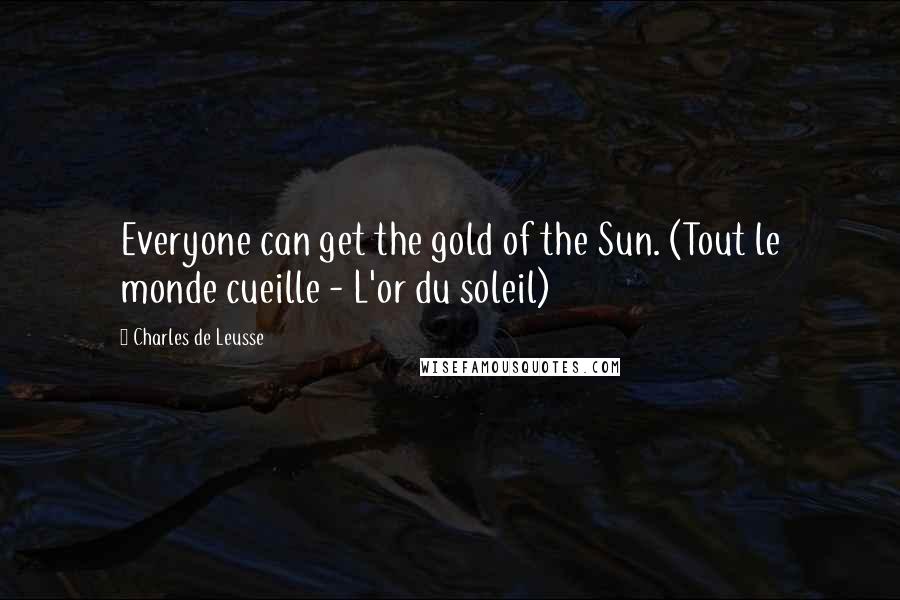 Charles De Leusse Quotes: Everyone can get the gold of the Sun. (Tout le monde cueille - L'or du soleil)