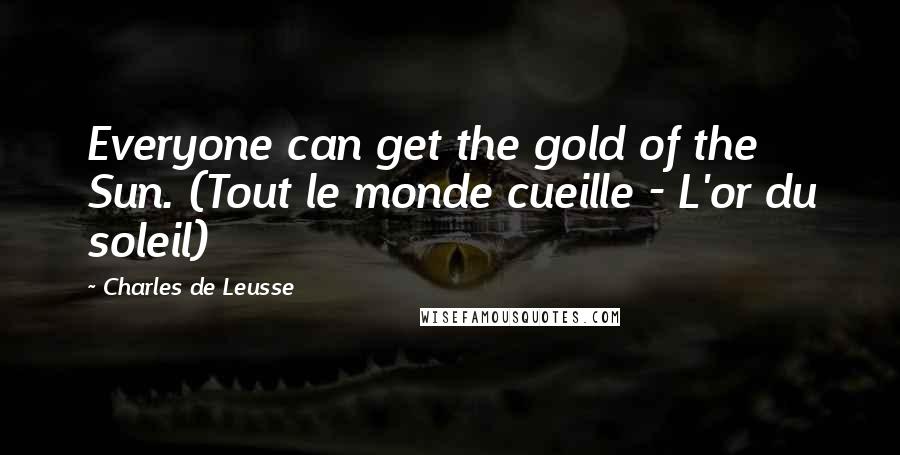 Charles De Leusse Quotes: Everyone can get the gold of the Sun. (Tout le monde cueille - L'or du soleil)