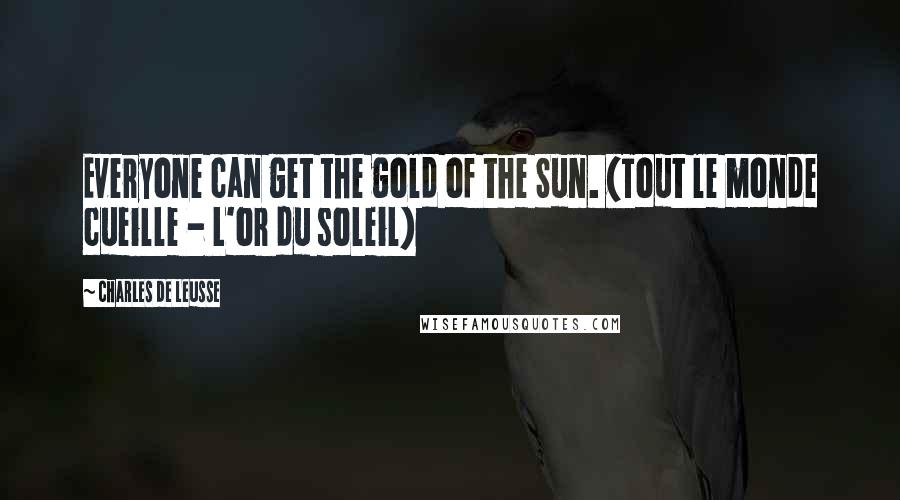 Charles De Leusse Quotes: Everyone can get the gold of the Sun. (Tout le monde cueille - L'or du soleil)
