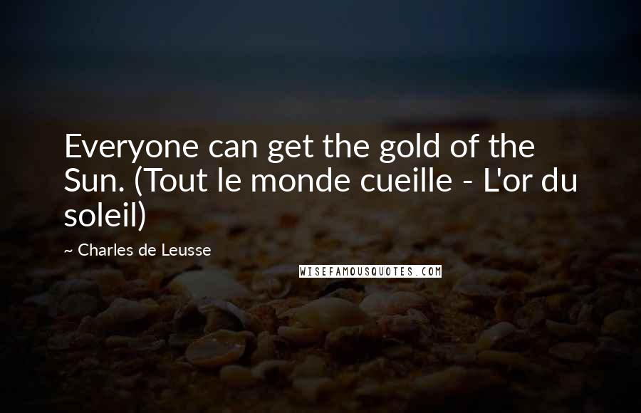 Charles De Leusse Quotes: Everyone can get the gold of the Sun. (Tout le monde cueille - L'or du soleil)