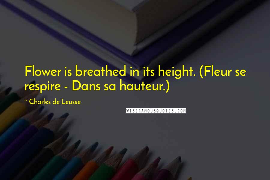 Charles De Leusse Quotes: Flower is breathed in its height. (Fleur se respire - Dans sa hauteur.)