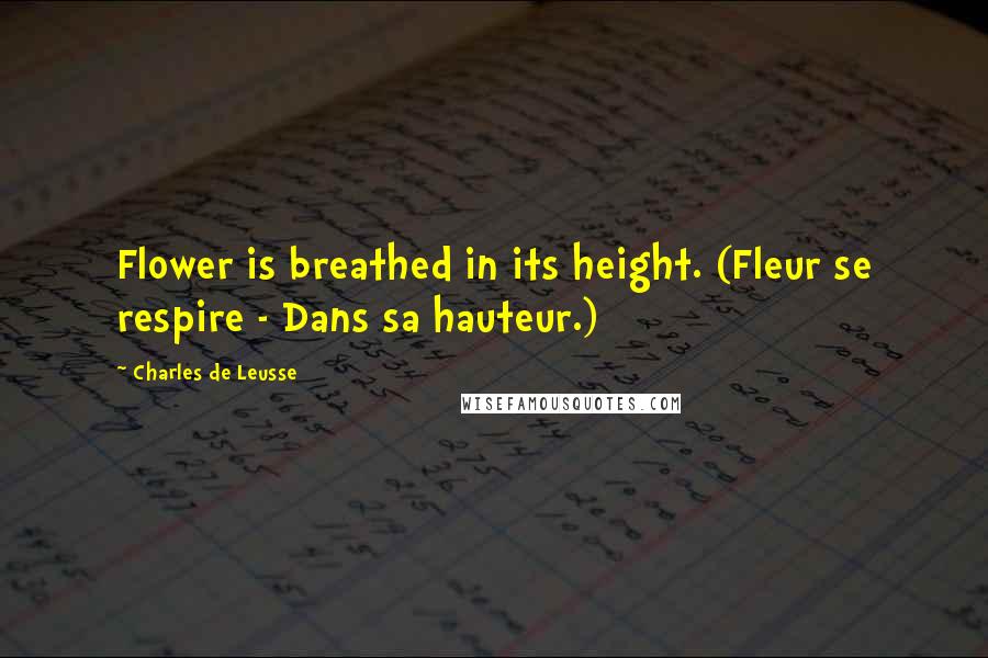 Charles De Leusse Quotes: Flower is breathed in its height. (Fleur se respire - Dans sa hauteur.)