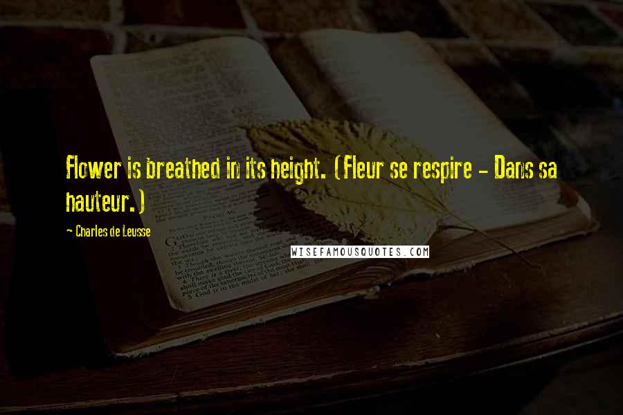 Charles De Leusse Quotes: Flower is breathed in its height. (Fleur se respire - Dans sa hauteur.)