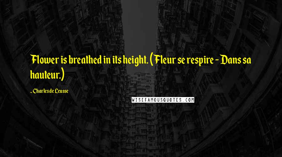 Charles De Leusse Quotes: Flower is breathed in its height. (Fleur se respire - Dans sa hauteur.)