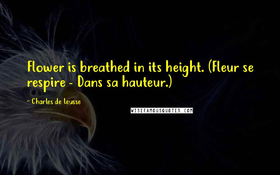 Charles De Leusse Quotes: Flower is breathed in its height. (Fleur se respire - Dans sa hauteur.)