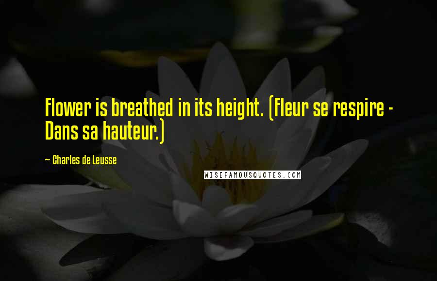 Charles De Leusse Quotes: Flower is breathed in its height. (Fleur se respire - Dans sa hauteur.)