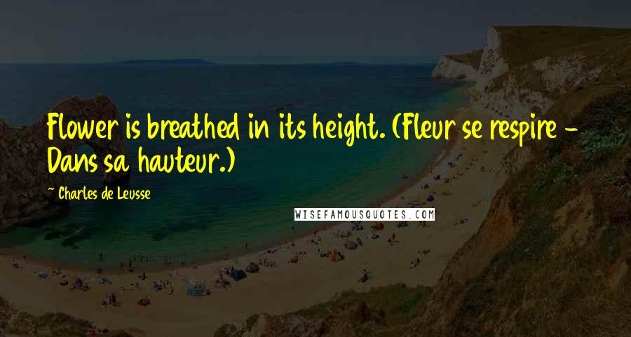 Charles De Leusse Quotes: Flower is breathed in its height. (Fleur se respire - Dans sa hauteur.)