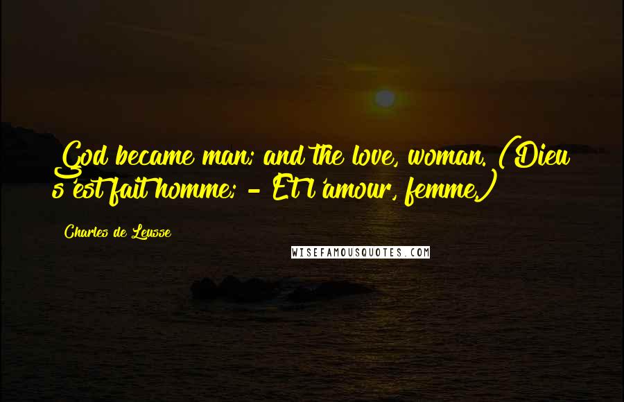 Charles De Leusse Quotes: God became man; and the love, woman. (Dieu s'est fait homme; - Et l'amour, femme.)