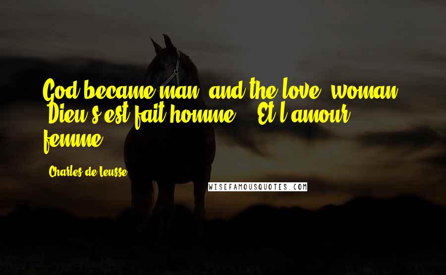 Charles De Leusse Quotes: God became man; and the love, woman. (Dieu s'est fait homme; - Et l'amour, femme.)