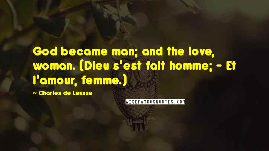 Charles De Leusse Quotes: God became man; and the love, woman. (Dieu s'est fait homme; - Et l'amour, femme.)