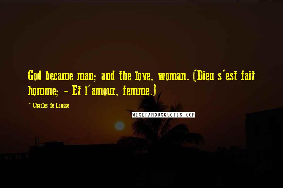 Charles De Leusse Quotes: God became man; and the love, woman. (Dieu s'est fait homme; - Et l'amour, femme.)