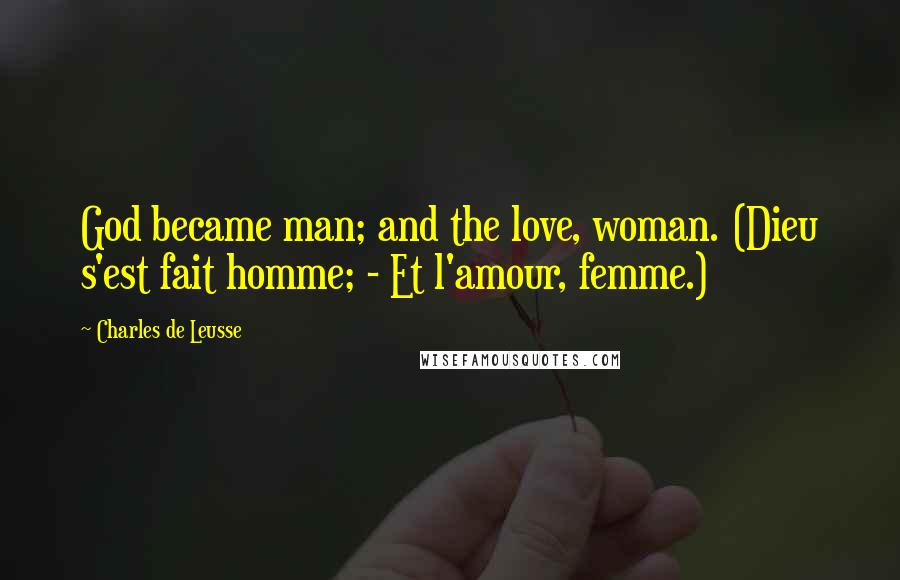 Charles De Leusse Quotes: God became man; and the love, woman. (Dieu s'est fait homme; - Et l'amour, femme.)