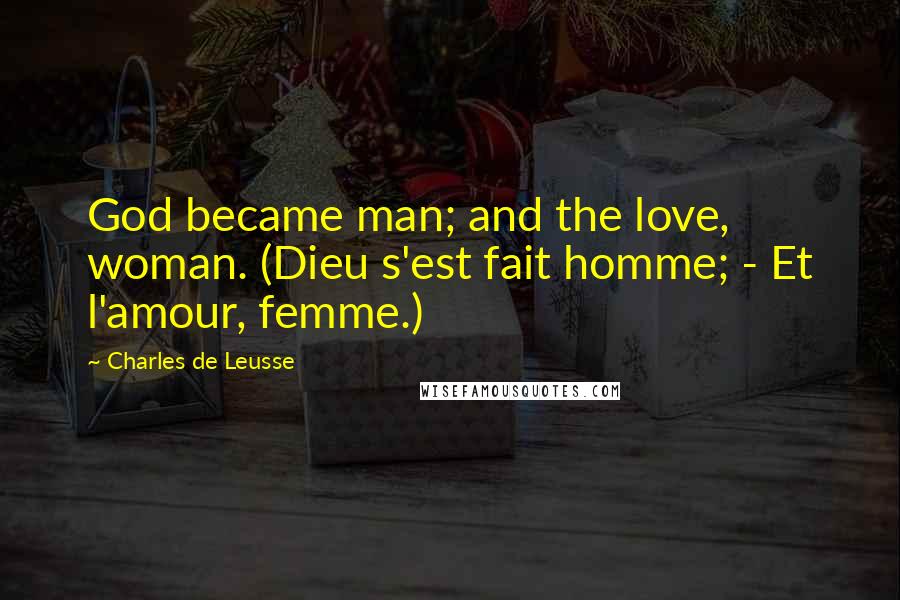 Charles De Leusse Quotes: God became man; and the love, woman. (Dieu s'est fait homme; - Et l'amour, femme.)