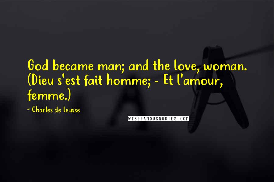 Charles De Leusse Quotes: God became man; and the love, woman. (Dieu s'est fait homme; - Et l'amour, femme.)