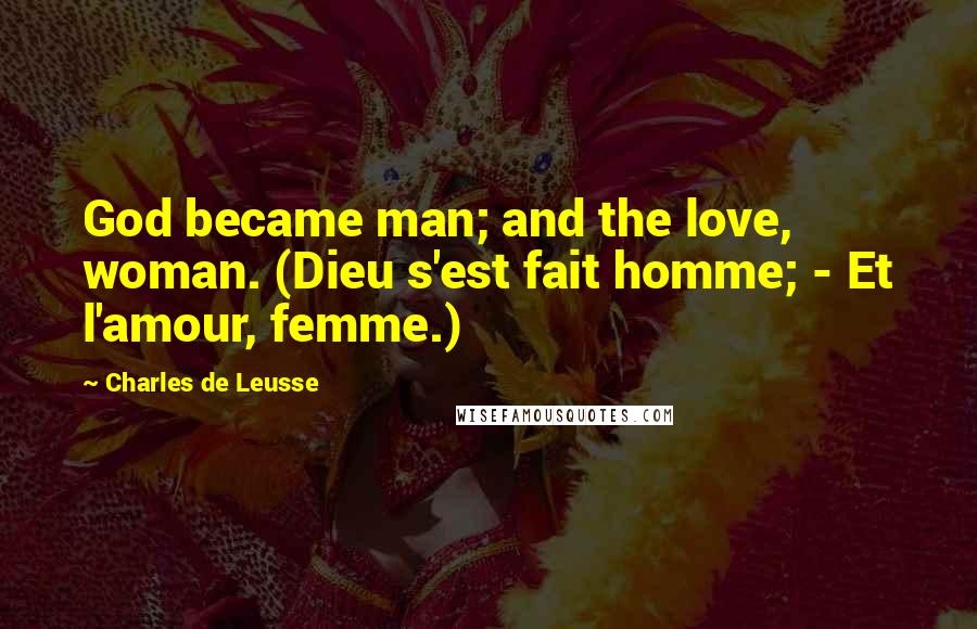 Charles De Leusse Quotes: God became man; and the love, woman. (Dieu s'est fait homme; - Et l'amour, femme.)