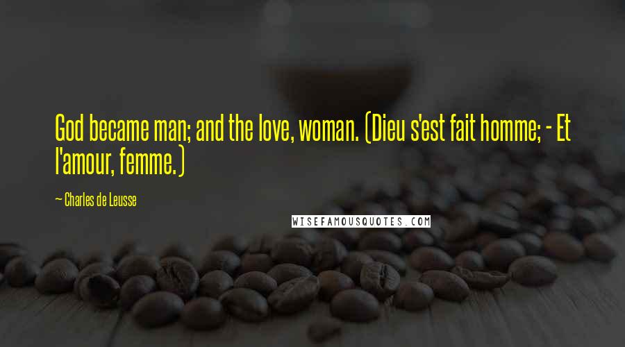 Charles De Leusse Quotes: God became man; and the love, woman. (Dieu s'est fait homme; - Et l'amour, femme.)