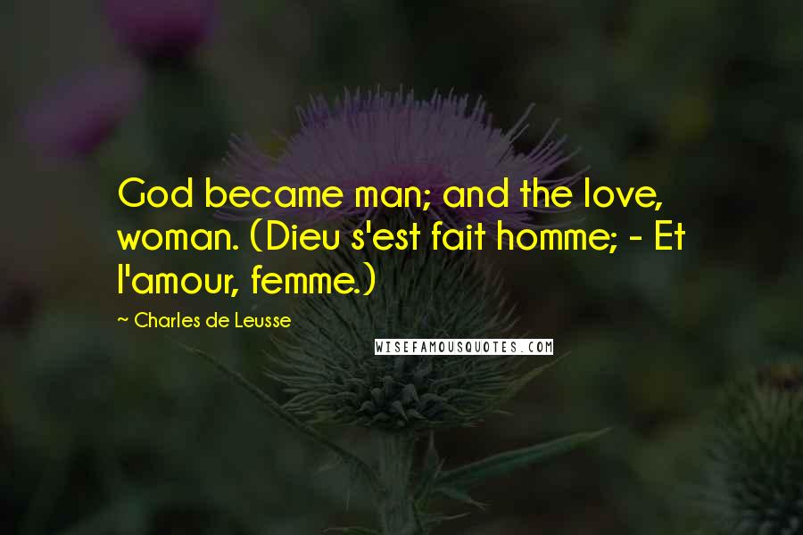 Charles De Leusse Quotes: God became man; and the love, woman. (Dieu s'est fait homme; - Et l'amour, femme.)