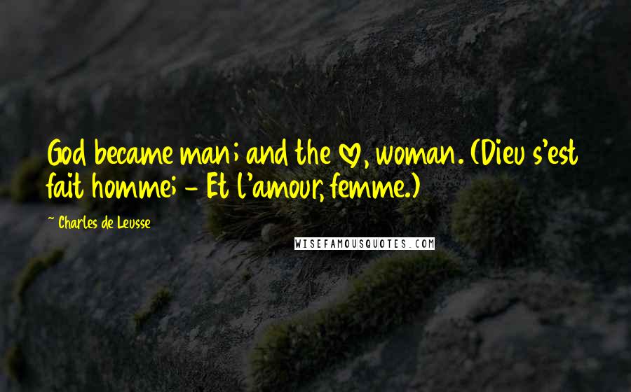 Charles De Leusse Quotes: God became man; and the love, woman. (Dieu s'est fait homme; - Et l'amour, femme.)