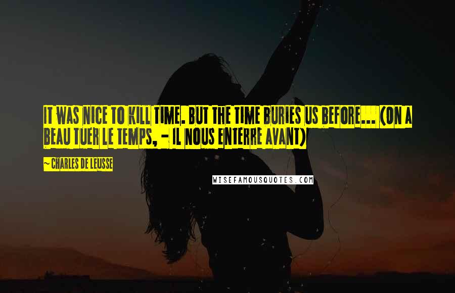 Charles De Leusse Quotes: It was nice to kill time. But the time buries us before... (On a beau tuer le temps, - Il nous enterre avant)