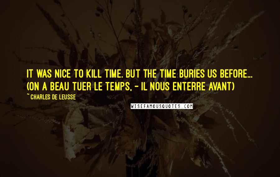 Charles De Leusse Quotes: It was nice to kill time. But the time buries us before... (On a beau tuer le temps, - Il nous enterre avant)