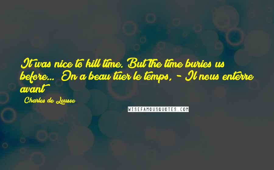 Charles De Leusse Quotes: It was nice to kill time. But the time buries us before... (On a beau tuer le temps, - Il nous enterre avant)