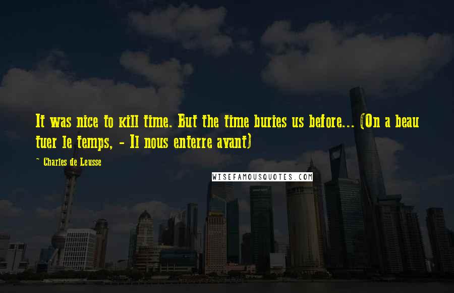 Charles De Leusse Quotes: It was nice to kill time. But the time buries us before... (On a beau tuer le temps, - Il nous enterre avant)