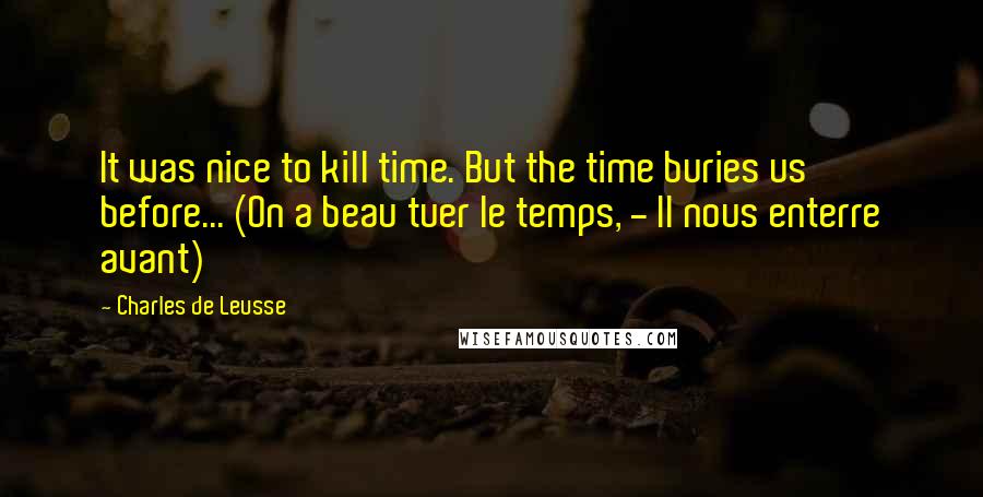 Charles De Leusse Quotes: It was nice to kill time. But the time buries us before... (On a beau tuer le temps, - Il nous enterre avant)