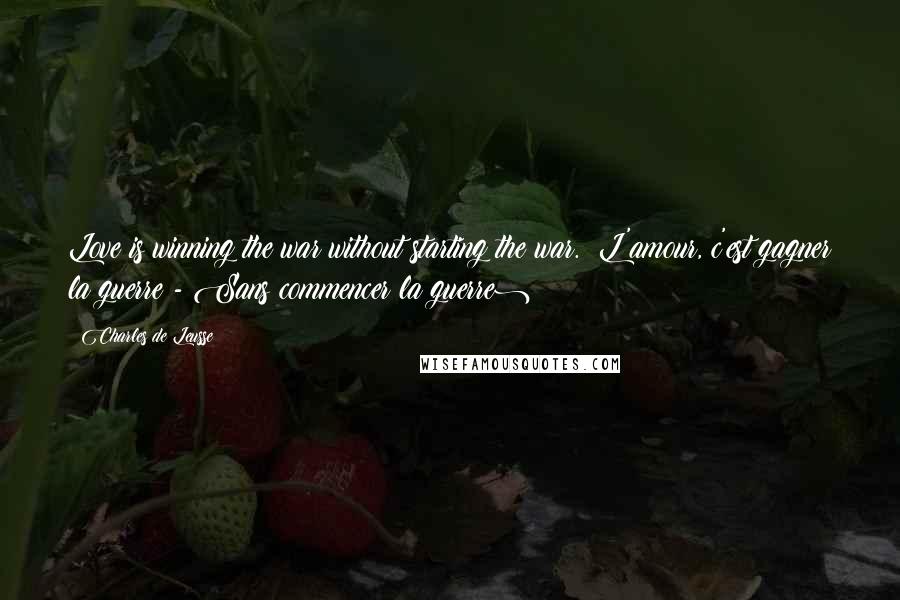 Charles De Leusse Quotes: Love is winning the war without starting the war. (L'amour, c'est gagner la guerre - Sans commencer la guerre)