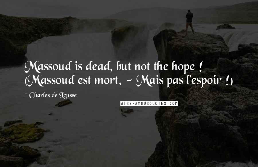 Charles De Leusse Quotes: Massoud is dead, but not the hope ! (Massoud est mort, - Mais pas l'espoir !)